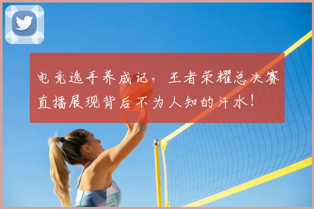 电竞选手养成记，王者荣耀总决赛直播展现背后不为人知的汗水！