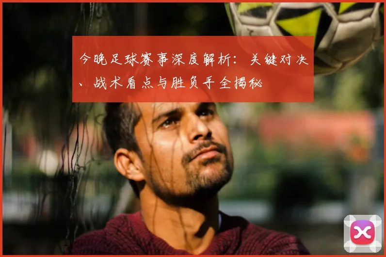 今晚足球赛事深度解析：关键对决、战术看点与胜负手全揭秘