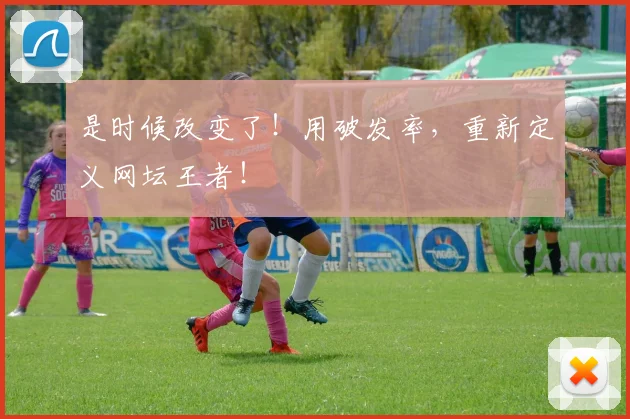 是时候改变了！用破发率，重新定义网坛王者！