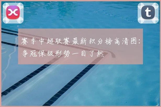 赛季中超联赛最新积分榜高清图：争冠保级形势一目了然