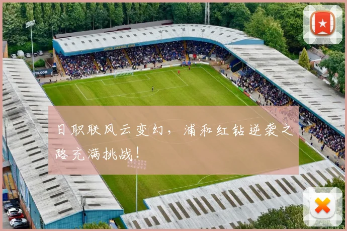 日职联风云变幻，浦和红钻逆袭之路充满挑战！